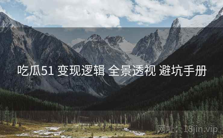 吃瓜51 变现逻辑 全景透视 避坑手册