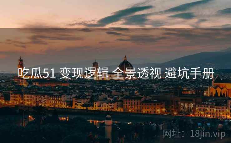吃瓜51 变现逻辑 全景透视 避坑手册