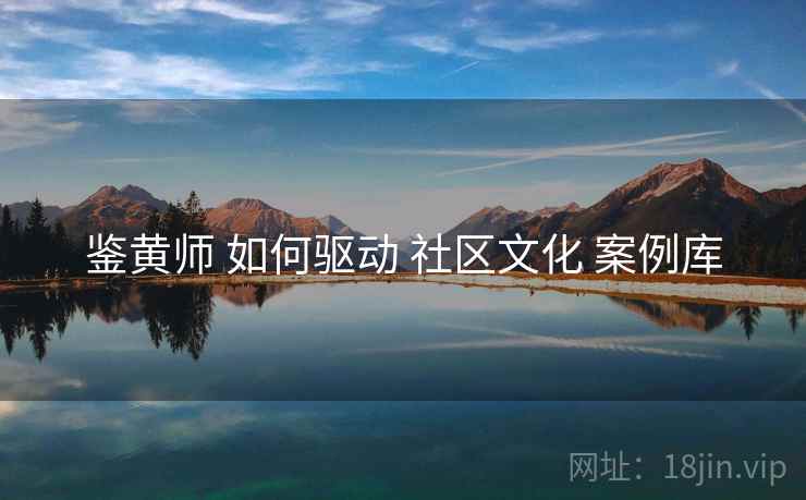 鉴黄师 如何驱动 社区文化 案例库