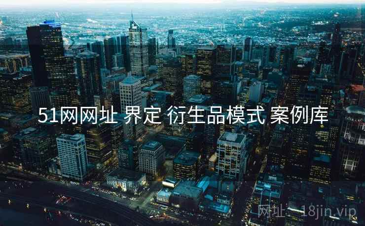 51网网址 界定 衍生品模式 案例库