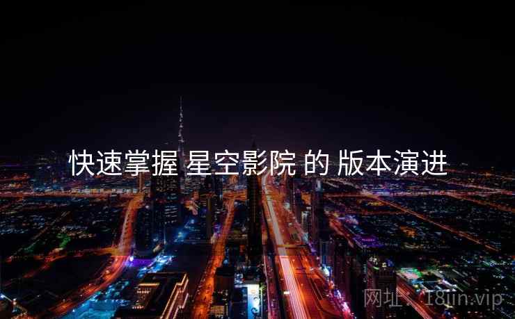 快速掌握 星空影院 的 版本演进