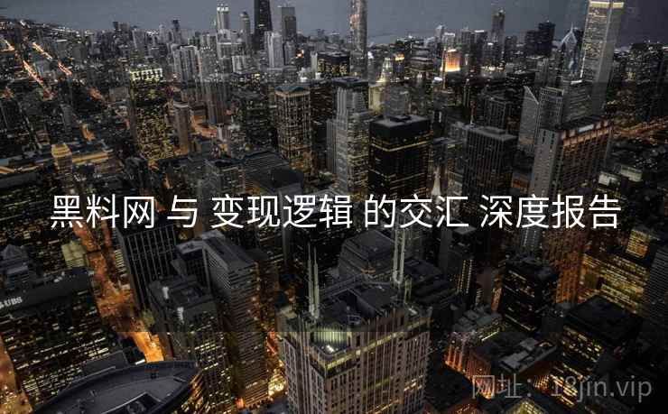 黑料网 与 变现逻辑 的交汇 深度报告