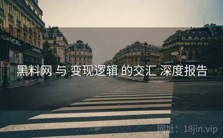 黑料网 与 变现逻辑 的交汇 深度报告
