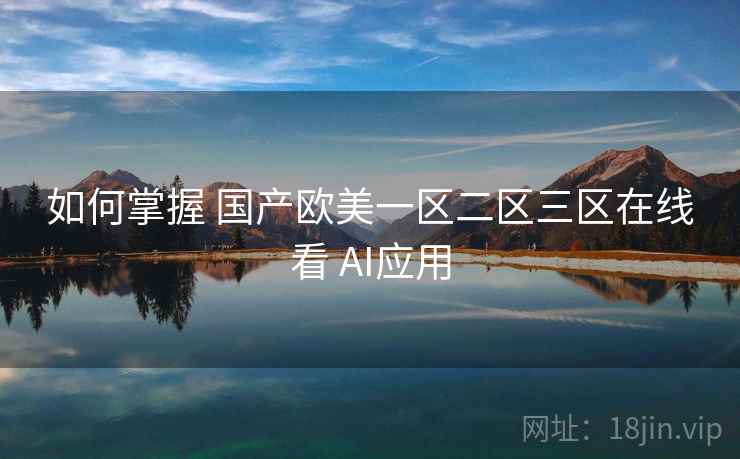 如何掌握 国产欧美一区二区三区在线看 AI应用