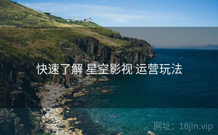 快速了解 星空影视 运营玩法