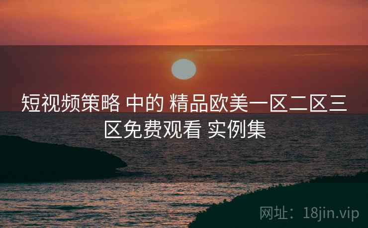 短视频策略 中的 精品欧美一区二区三区免费观看 实例集