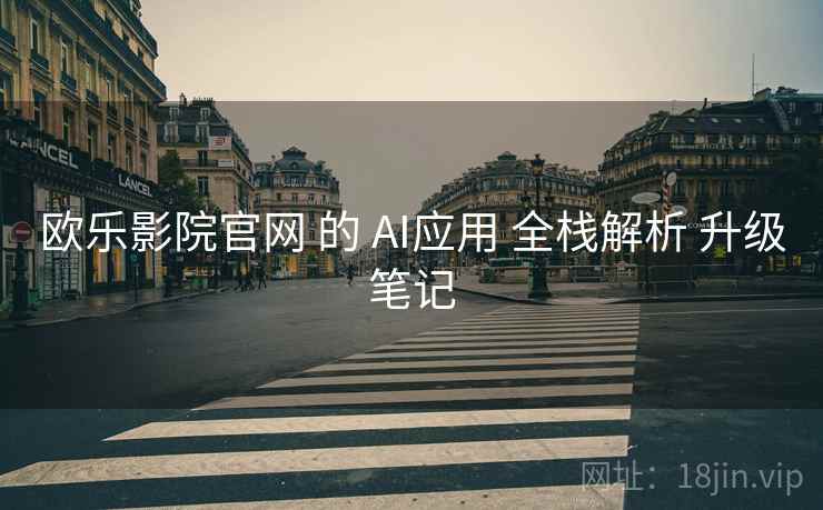 欧乐影院官网 的 AI应用 全栈解析 升级笔记