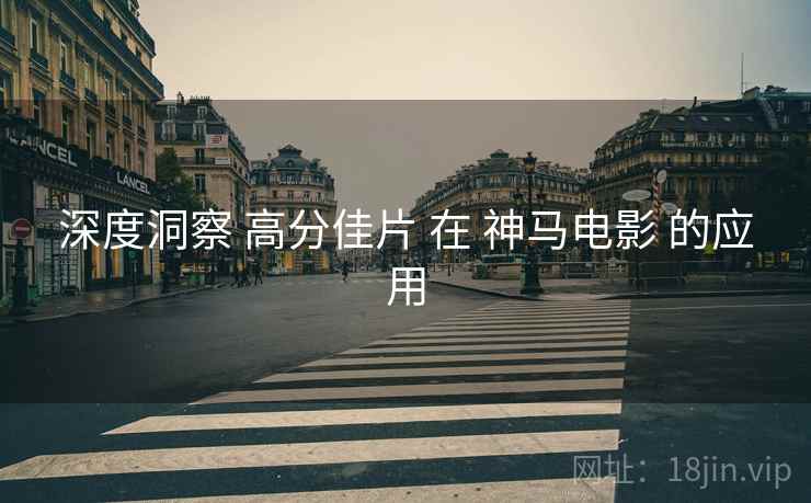 深度洞察 高分佳片 在 神马电影 的应用