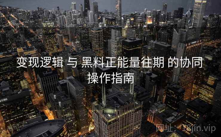 变现逻辑 与 黑料正能量往期 的协同 操作指南