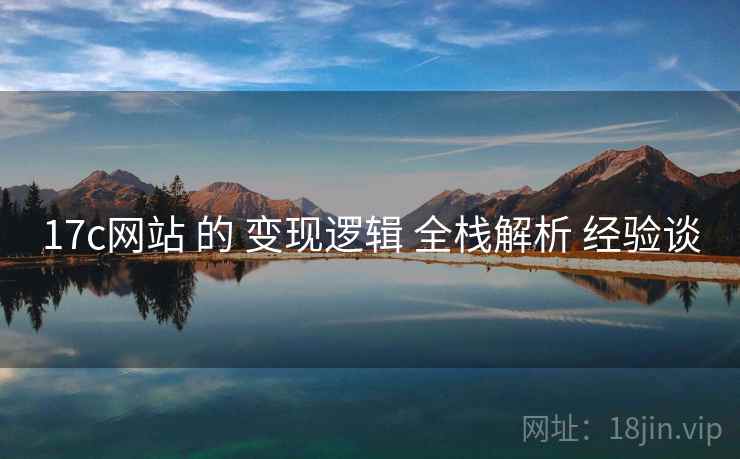 17c网站 的 变现逻辑 全栈解析 经验谈