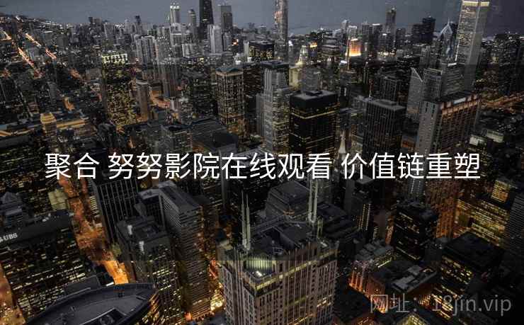 聚合 努努影院在线观看 价值链重塑