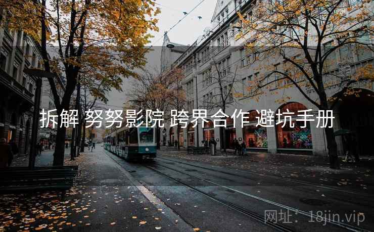 拆解 努努影院 跨界合作 避坑手册