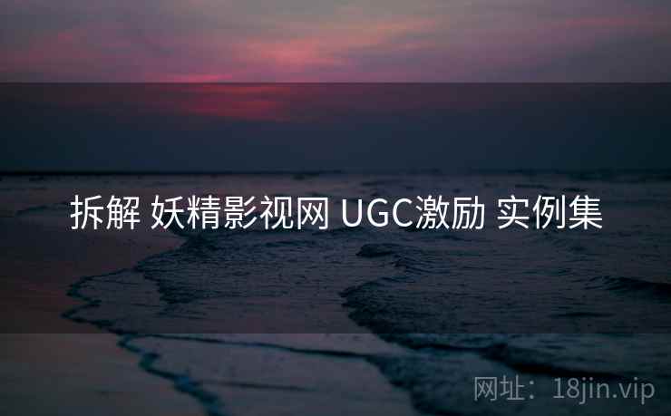 拆解 妖精影视网 UGC激励 实例集