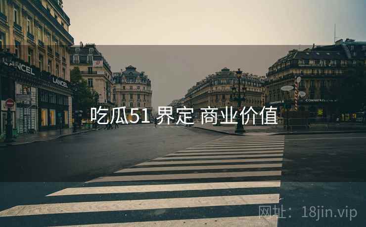 吃瓜51 界定 商业价值