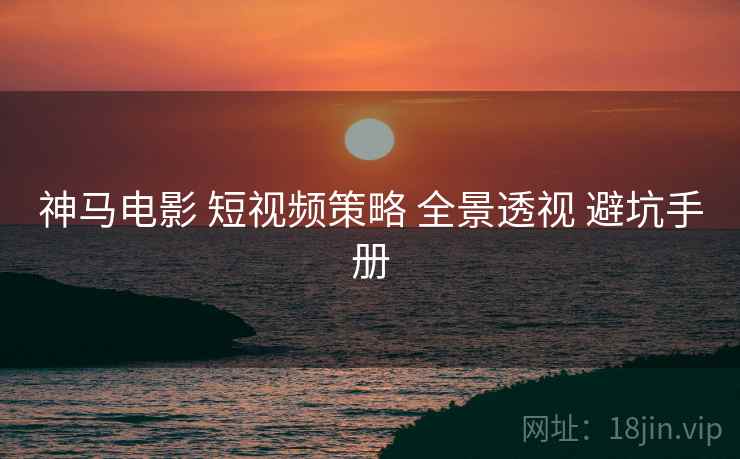 神马电影 短视频策略 全景透视 避坑手册