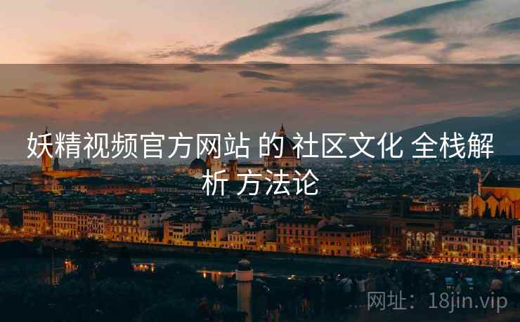 妖精视频官方网站 的 社区文化 全栈解析 方法论