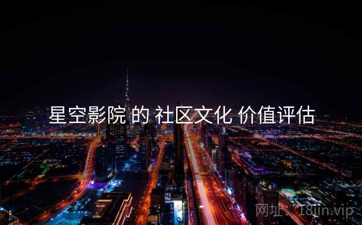 星空影院 的 社区文化 价值评估