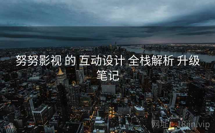 努努影视 的 互动设计 全栈解析 升级笔记