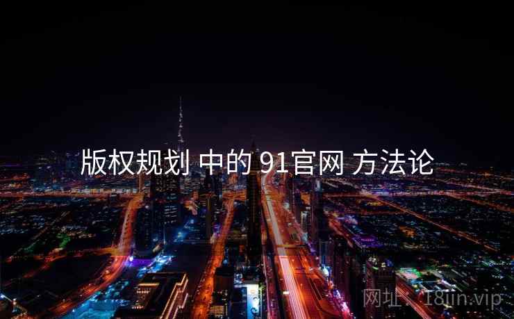 版权规划 中的 91官网 方法论