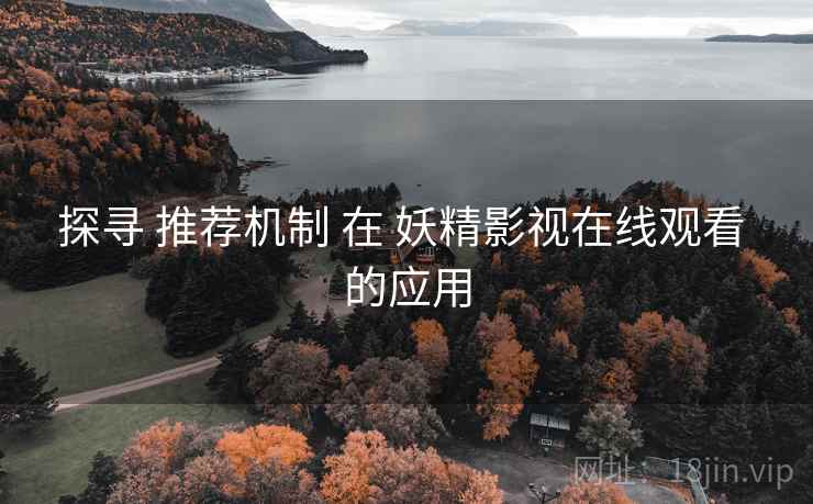 探寻 推荐机制 在 妖精影视在线观看 的应用