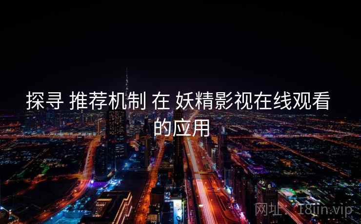 探寻 推荐机制 在 妖精影视在线观看 的应用