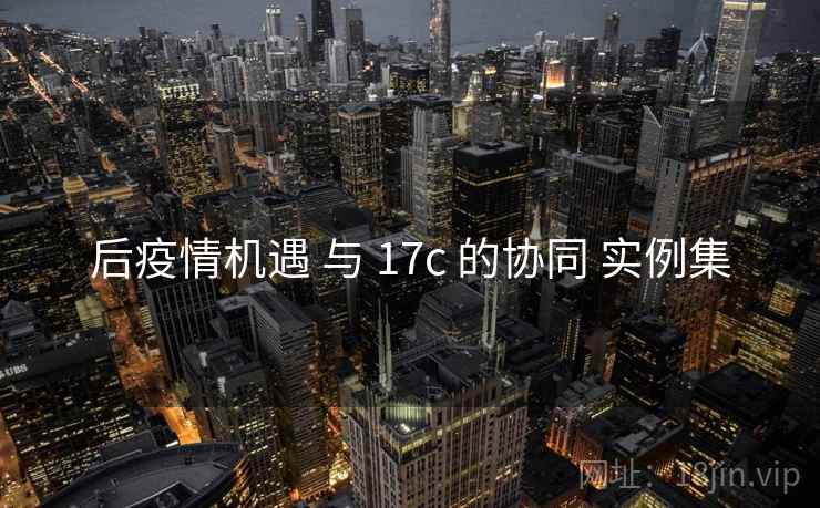 后疫情机遇 与 17c 的协同 实例集