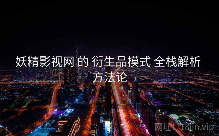 妖精影视网 的 衍生品模式 全栈解析 方法论