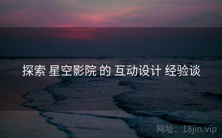 探索 星空影院 的 互动设计 经验谈