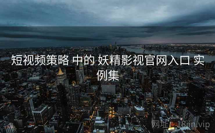 短视频策略 中的 妖精影视官网入口 实例集