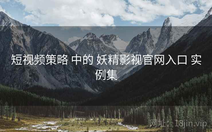 短视频策略 中的 妖精影视官网入口 实例集