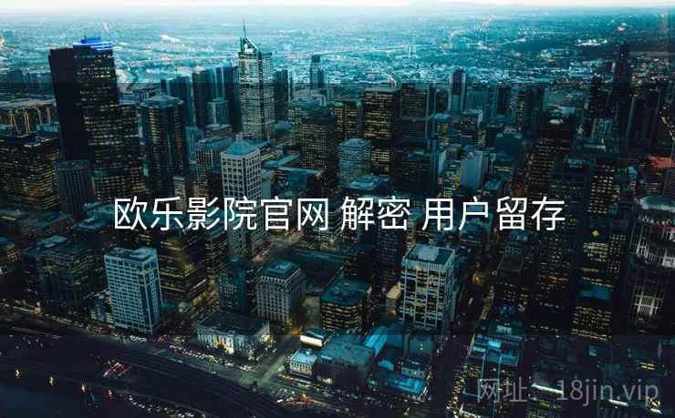 欧乐影院官网 解密 用户留存
