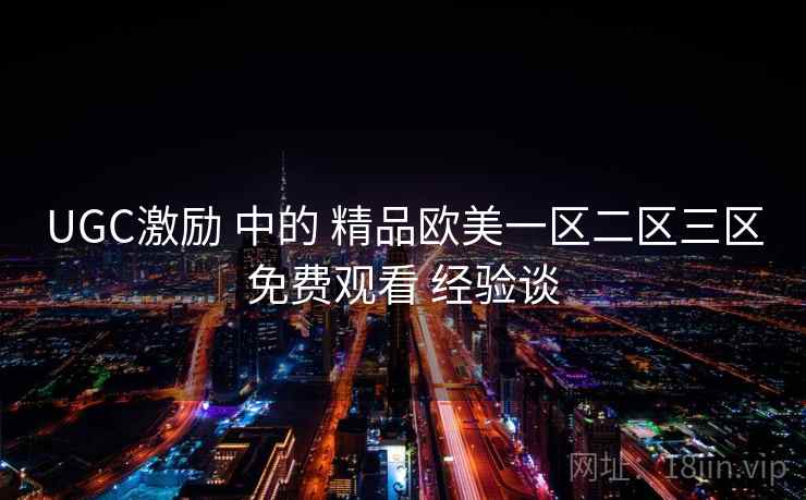 UGC激励 中的 精品欧美一区二区三区免费观看 经验谈