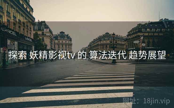 探索 妖精影视tv 的 算法迭代 趋势展望