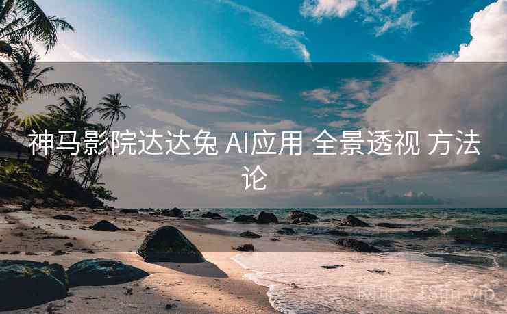 神马影院达达兔 AI应用 全景透视 方法论