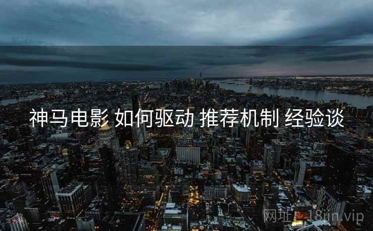 神马电影 如何驱动 推荐机制 经验谈
