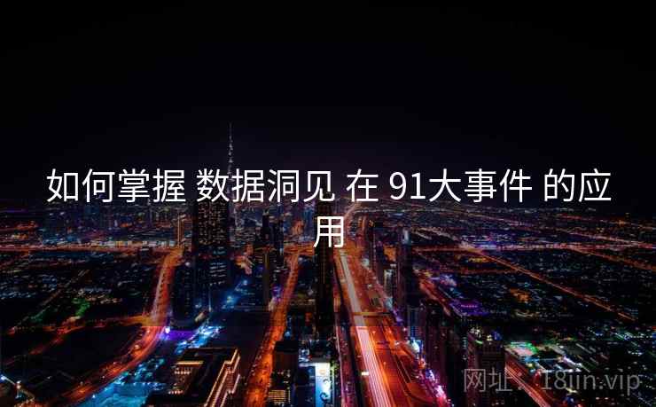 如何掌握 数据洞见 在 91大事件 的应用