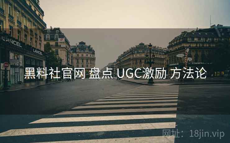 黑料社官网 盘点 UGC激励 方法论