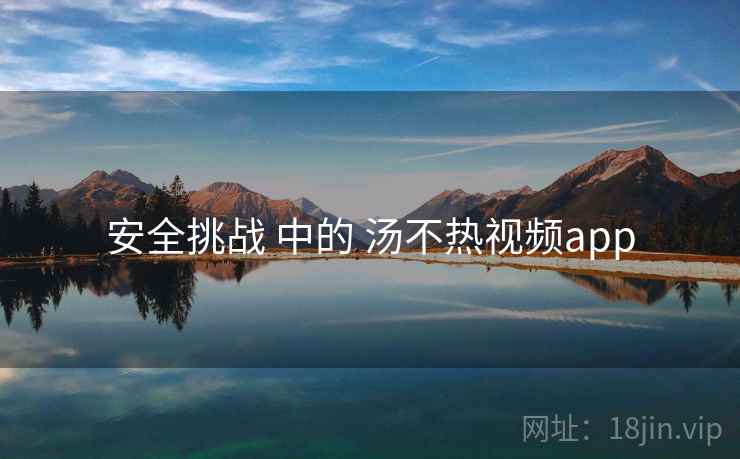 安全挑战 中的 汤不热视频app