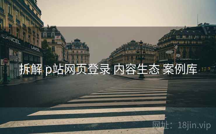 拆解 p站网页登录 内容生态 案例库