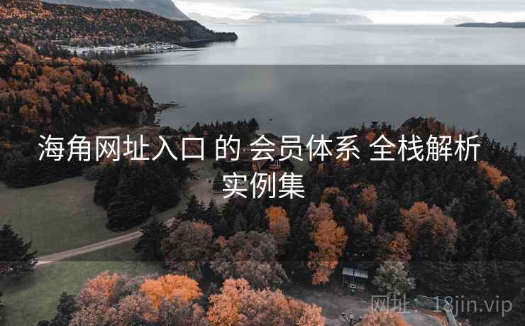 海角网址入口 的 会员体系 全栈解析 实例集