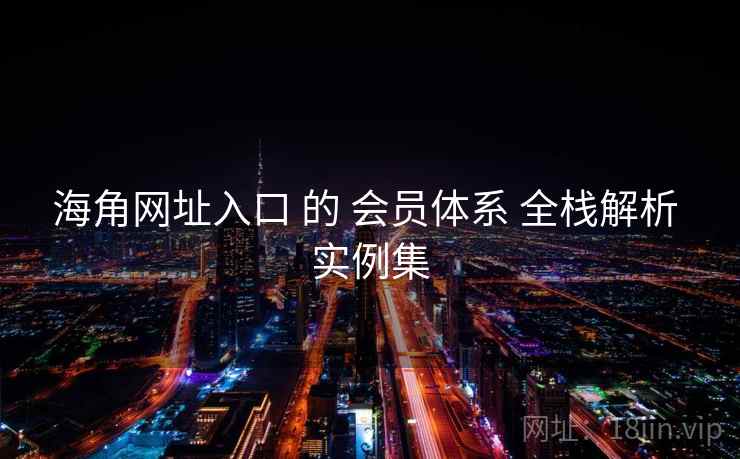 海角网址入口 的 会员体系 全栈解析 实例集