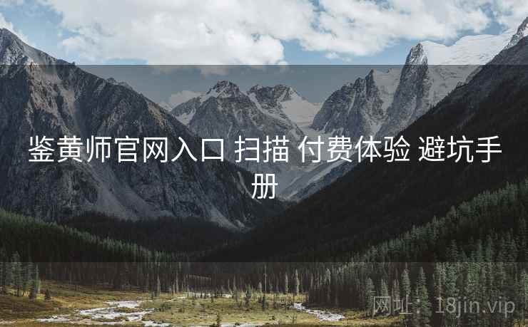 鉴黄师官网入口 扫描 付费体验 避坑手册
