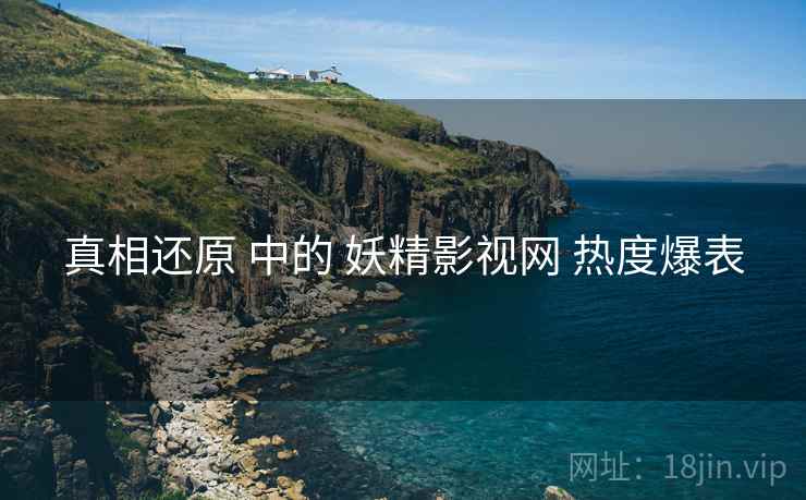 真相还原 中的 妖精影视网 热度爆表