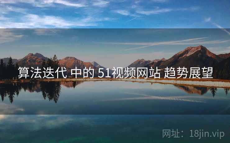 算法迭代 中的 51视频网站 趋势展望