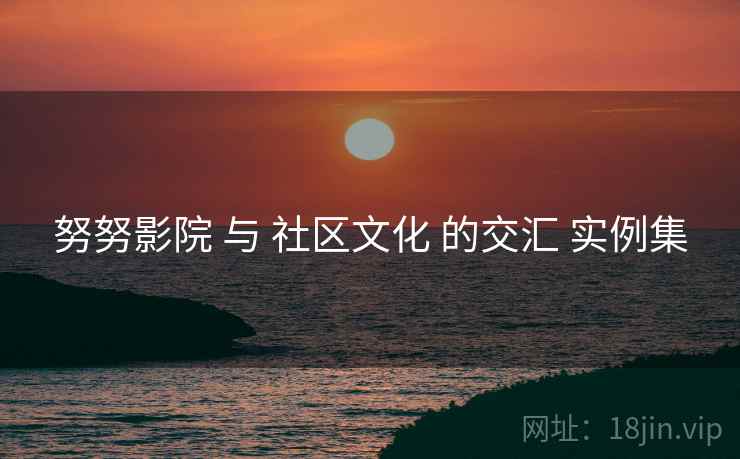 努努影院 与 社区文化 的交汇 实例集